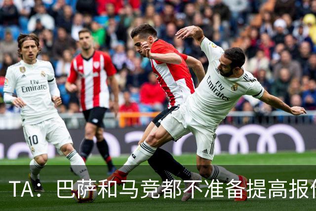 TA：巴萨和马竞都不准备提高报价，皇马正在推进免签31岁B席